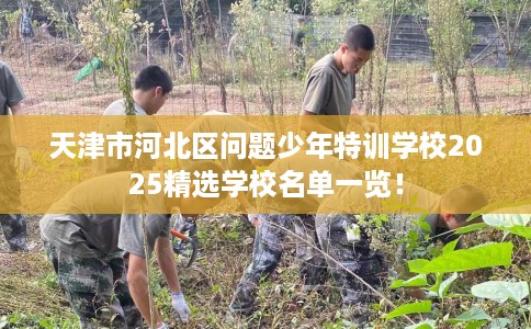 天津市河北区问题少年特训学校2025精选学校名单一览! 天津市河北区问题少年特训学校2025精选学校名单一览!