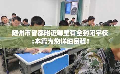 随州市曾都附近哪里有全封闭学校:本篇为您详细阐释！
