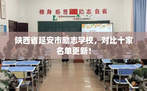 陕西省延安市励志学校,对比十家名单更新! 陕西省延安市励志学校,对比十家名单更新!