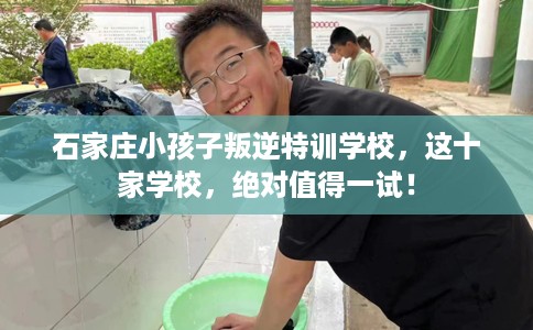 石家庄小孩子叛逆特训学校，这十家学校，绝对值得一试！