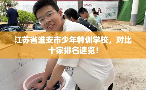 江苏省淮安市少年特训学校，对比十家排名速览！