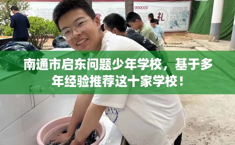 南通市启东问题少年学校,基于多年经验推荐这十家学校! 南通市启东问题少年学校,基于多年经验推荐这十家学校!