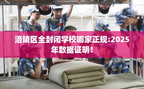 涪陵区全封闭学校哪家正规:2025年数据证明! 涪陵区全封闭学校哪家正规:2025年数据证明!