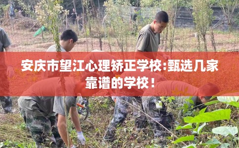 安庆市望江心理矫正学校:甄选几家靠谱的学校！