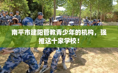 南平市建阳管教青少年的机构，强推这十家学校！