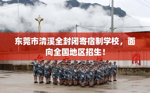 东莞市清溪全封闭寄宿制学校,面向全国地区招生! 东莞市清溪全封闭寄宿制学校,面向全国地区招生!