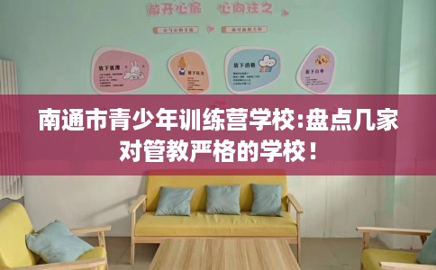 南通市青少年训练营学校:盘点几家对管教严格的学校！