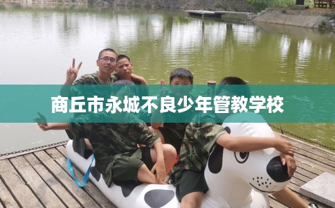 商丘市永城不良少年管教学校 商丘市永城不良少年管教学校