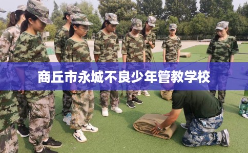 商丘市永城不良少年管教学校 商丘市永城不良少年管教学校