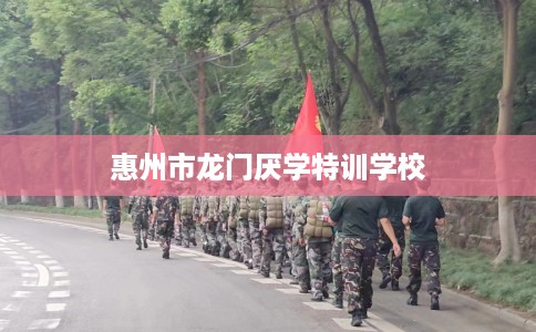 惠州市龙门厌学特训学校