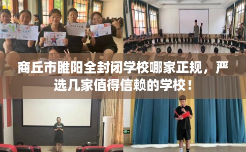 商丘市睢阳全封闭学校哪家正规,严选几家值得信赖的学校! 商丘市睢阳全封闭学校哪家正规,严选几家值得信赖的学校!