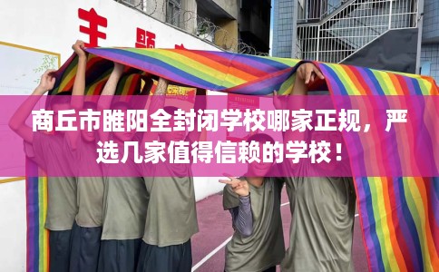 商丘市睢阳全封闭学校哪家正规，严选几家值得信赖的学校！