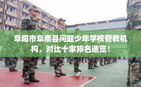 阜阳市阜南县问题少年学校管教机构,对比十家排名速览! 阜阳市阜南县问题少年学校管教机构,对比十家排名速览!