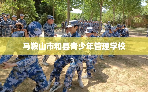 马鞍山市和县青少年管理学校 马鞍山市和县青少年管理学校