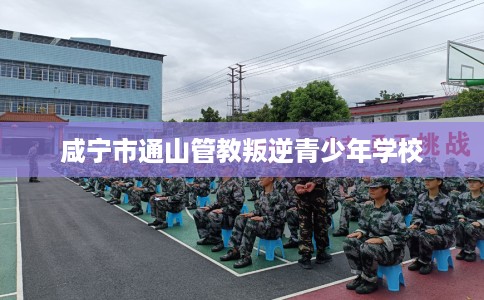 咸宁市通山管教叛逆青少年学校