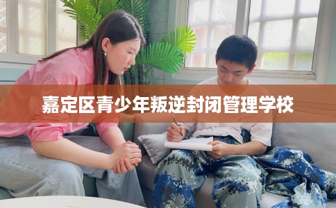 嘉定区青少年叛逆封闭管理学校
