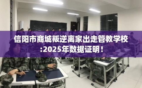 信阳市商城叛逆离家出走管教学校:2025年数据证明! 信阳市商城叛逆离家出走管教学校:2025年数据证明!