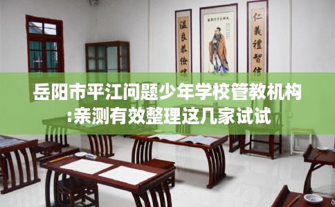 岳阳市平江问题少年学校管教机构:亲测有效整理这几家试试 岳阳市平江问题少年学校管教机构:亲测有效整理这几家试试