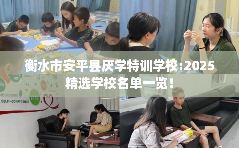 衡水市安平县厌学特训学校:2025精选学校名单一览！