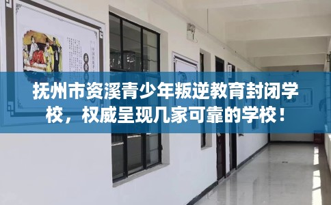 抚州市资溪青少年叛逆教育封闭学校，权威呈现几家可靠的学校！