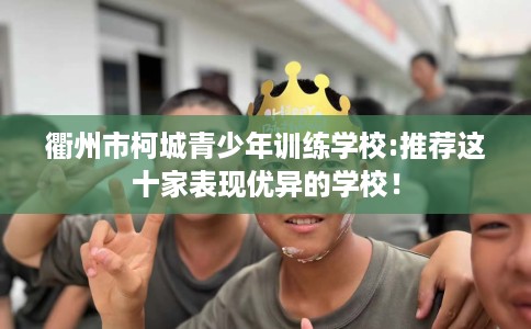 衢州市柯城青少年训练学校:推荐这十家表现优异的学校！