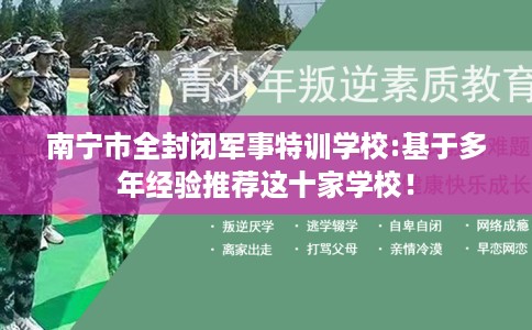 南宁市全封闭军事特训学校:基于多年经验推荐这十家学校！