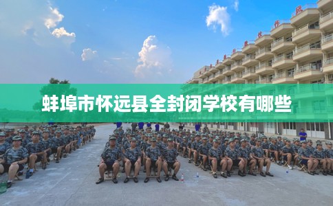 蚌埠市怀远县全封闭学校有哪些 蚌埠市怀远县全封闭学校有哪些