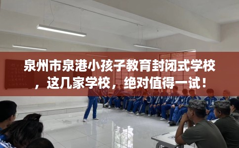 泉州市泉港小孩子教育封闭式学校，这几家学校，绝对值得一试！