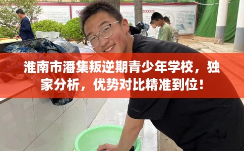 淮南市潘集叛逆期青少年学校，独家分析，优势对比精准到位！
