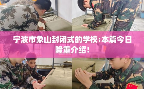 宁波市象山封闭式的学校:本篇今日隆重介绍! 宁波市象山封闭式的学校:本篇今日隆重介绍!