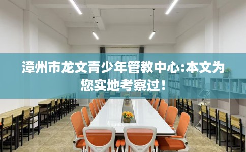 漳州市龙文青少年管教中心:本文为您实地考察过！
