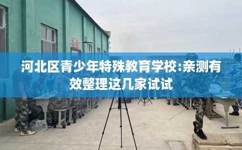 河北区青少年特殊教育学校:亲测有效整理这几家试试 河北区青少年特殊教育学校:亲测有效整理这几家试试
