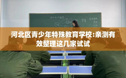 河北区青少年特殊教育学校:亲测有效整理这几家试试 河北区青少年特殊教育学校:亲测有效整理这几家试试