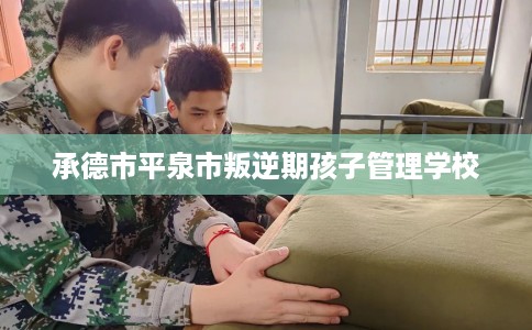 承德市平泉市叛逆期孩子管理学校