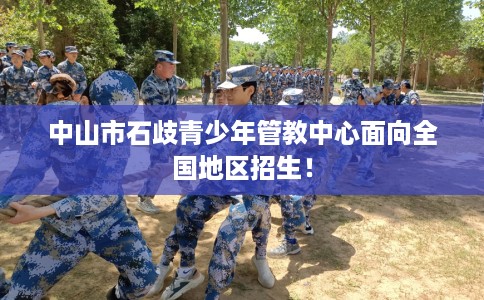中山市石歧青少年管教中心面向全国地区招生！