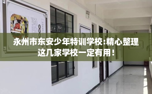 永州市东安少年特训学校:精心整理这几家学校一定有用！