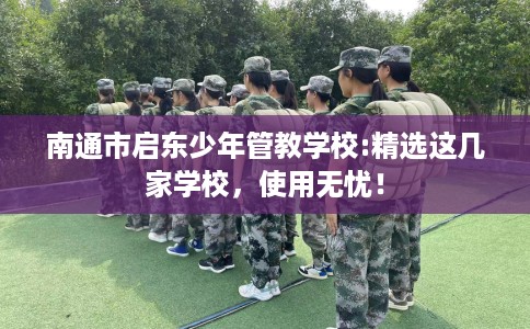 南通市启东少年管教学校:精选这几家学校，使用无忧！