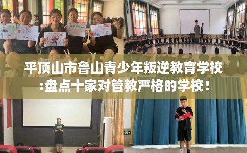 平顶山市鲁山青少年叛逆教育学校:盘点十家对管教严格的学校！