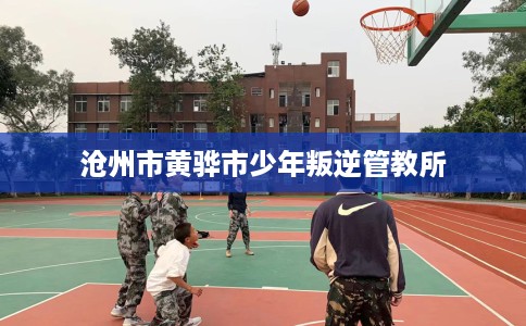 沧州市黄骅市少年叛逆管教所