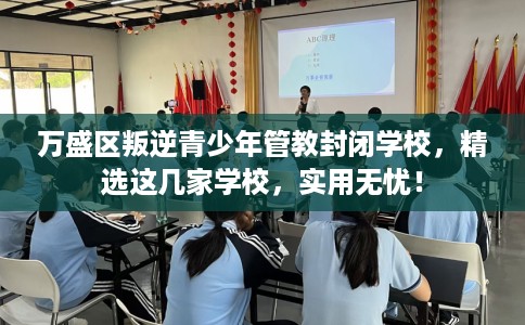 万盛区叛逆青少年管教封闭学校，精选这几家学校，实用无忧！