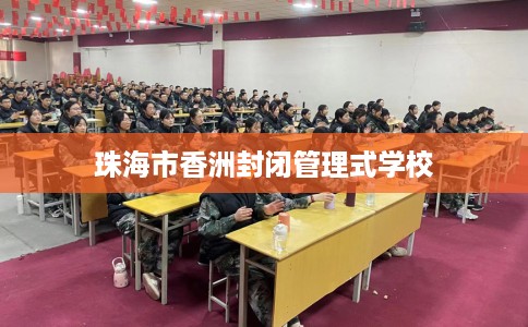 珠海市香洲封闭管理式学校 珠海市香洲封闭管理式学校