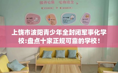上饶市波阳青少年全封闭军事化学校:盘点十家正规可靠的学校！