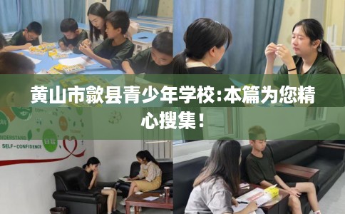 黄山市歙县青少年学校:本篇为您精心搜集! 黄山市歙县青少年学校:本篇为您精心搜集!