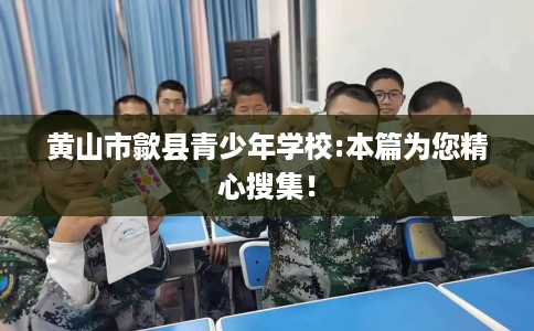 黄山市歙县青少年学校:本篇为您精心搜集! 黄山市歙县青少年学校:本篇为您精心搜集!