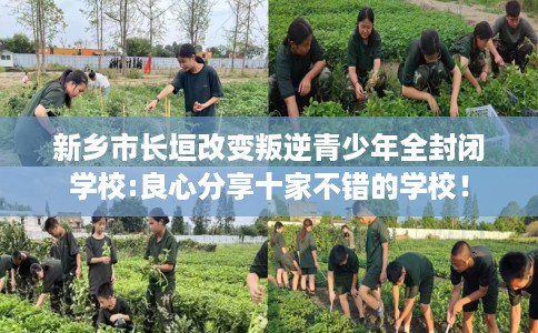 新乡市长垣改变叛逆青少年全封闭学校:良心分享十家不错的学校! 新乡市长垣改变叛逆青少年全封闭学校:良心分享十家不错的学校!
