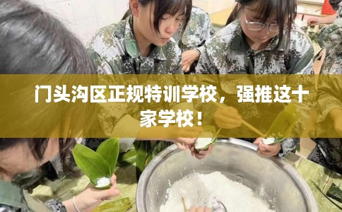 门头沟区正规特训学校,强推这十家学校! 门头沟区正规特训学校,强推这十家学校!