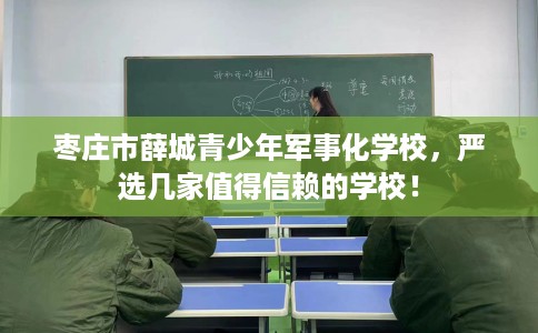 枣庄市薛城青少年军事化学校,严选几家值得信赖的学校! 枣庄市薛城青少年军事化学校,严选几家值得信赖的学校!