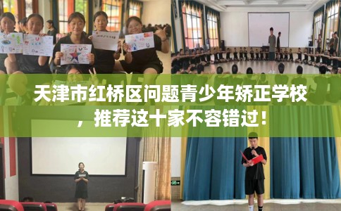 天津市红桥区问题青少年矫正学校,推荐这十家不容错过! 天津市红桥区问题青少年矫正学校,推荐这十家不容错过!