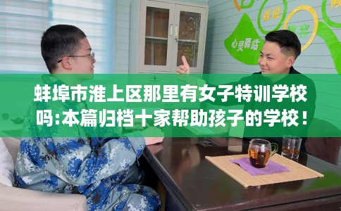 蚌埠市淮上区那里有女子特训学校吗:本篇归档十家帮助孩子的学校！