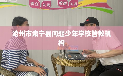 沧州市肃宁县问题少年学校管教机构 沧州市肃宁县问题少年学校管教机构